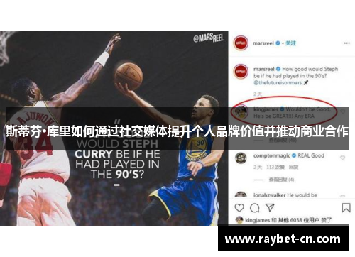 斯蒂芬·库里如何通过社交媒体提升个人品牌价值并推动商业合作