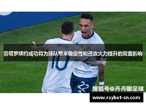 劳塔罗续约成功将为球队带来稳定性和进攻火力提升的双重影响