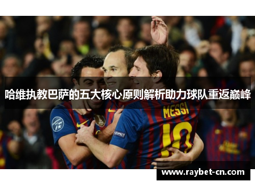 哈维执教巴萨的五大核心原则解析助力球队重返巅峰