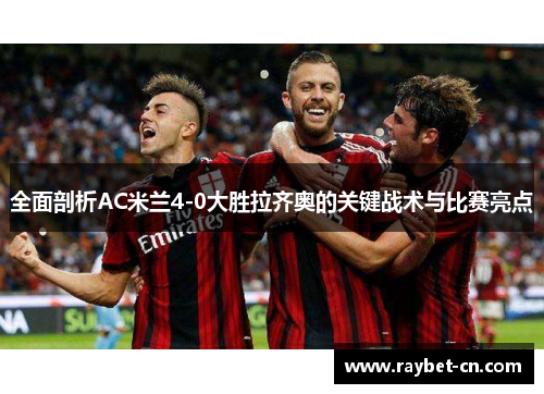 全面剖析AC米兰4-0大胜拉齐奥的关键战术与比赛亮点