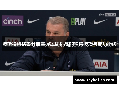 波斯特科格鲁分享掌握每周挑战的独特技巧与成功秘诀