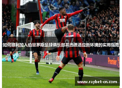 如何顺利加入伯恩茅斯足球俱乐部并迅速适应新环境的实用指南