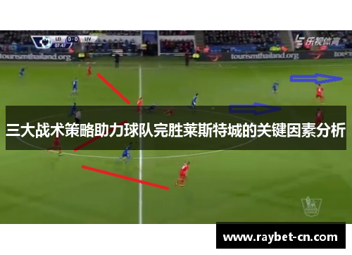 三大战术策略助力球队完胜莱斯特城的关键因素分析
