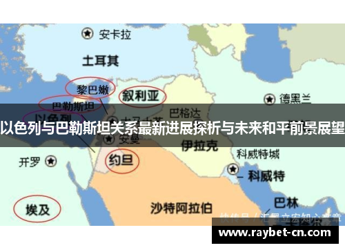 以色列与巴勒斯坦关系最新进展探析与未来和平前景展望