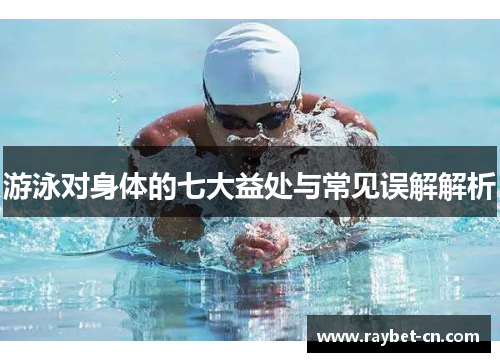 游泳对身体的七大益处与常见误解解析