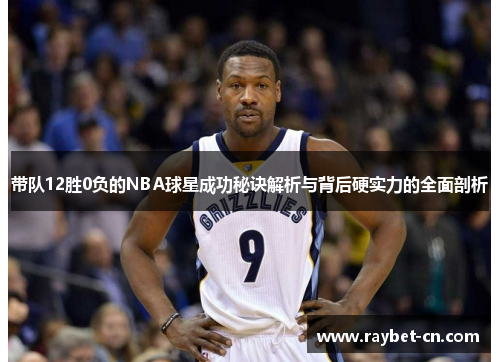 带队12胜0负的NBA球星成功秘诀解析与背后硬实力的全面剖析
