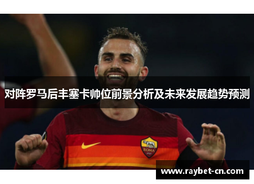 对阵罗马后丰塞卡帅位前景分析及未来发展趋势预测