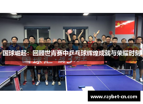 国球崛起：回顾世青赛中乒乓球辉煌成就与荣耀时刻