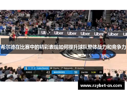 希尔德在比赛中的精彩表现如何提升球队整体战力和竞争力
