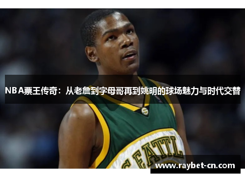 NBA票王传奇：从老詹到字母哥再到姚明的球场魅力与时代交替