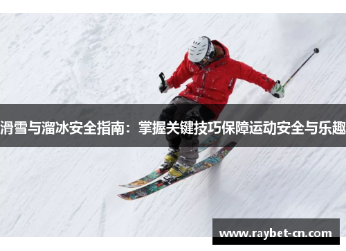 滑雪与溜冰安全指南：掌握关键技巧保障运动安全与乐趣