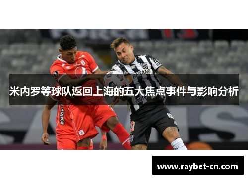 米内罗等球队返回上海的五大焦点事件与影响分析