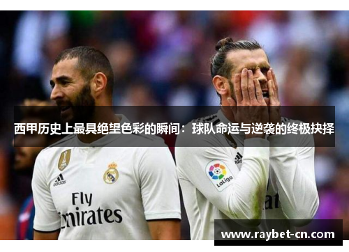 西甲历史上最具绝望色彩的瞬间：球队命运与逆袭的终极抉择