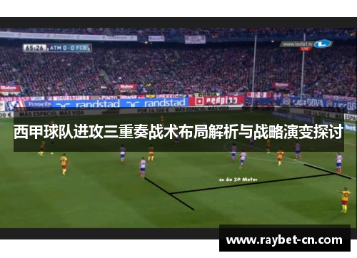 西甲球队进攻三重奏战术布局解析与战略演变探讨