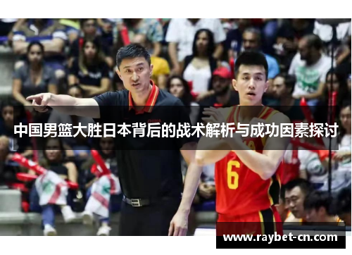 中国男篮大胜日本背后的战术解析与成功因素探讨