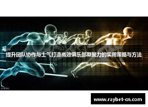 提升团队协作与士气打造高效俱乐部凝聚力的实用策略与方法