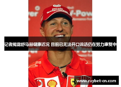 记者揭露舒马赫健康近况 目前已无法开口说话仍在努力康复中