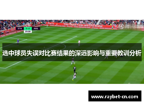 选中球员失误对比赛结果的深远影响与重要教训分析