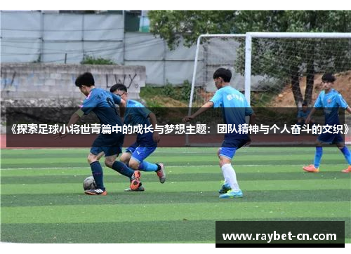 《探索足球小将世青篇中的成长与梦想主题：团队精神与个人奋斗的交织》