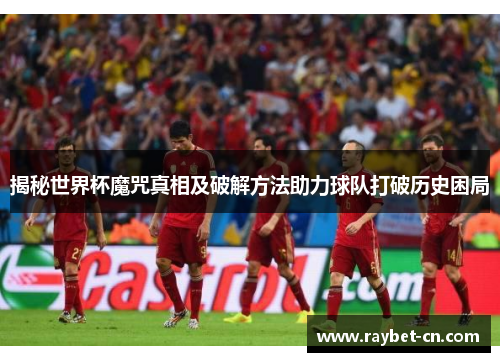 揭秘世界杯魔咒真相及破解方法助力球队打破历史困局