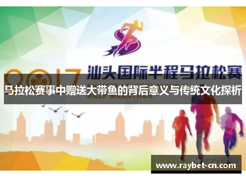 马拉松赛事中赠送大带鱼的背后意义与传统文化探析