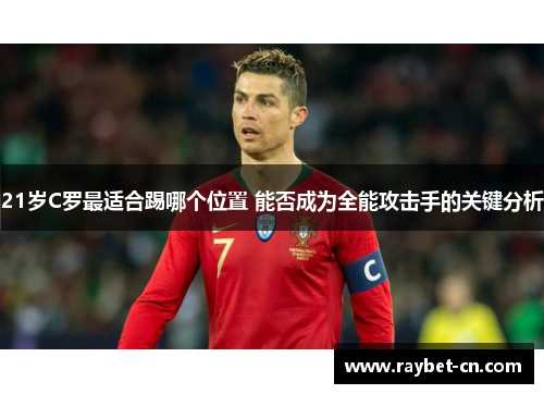 21岁C罗最适合踢哪个位置 能否成为全能攻击手的关键分析