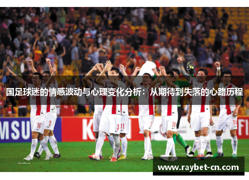 国足球迷的情感波动与心理变化分析：从期待到失落的心路历程