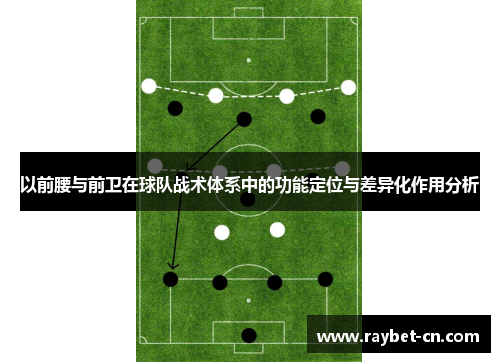 以前腰与前卫在球队战术体系中的功能定位与差异化作用分析